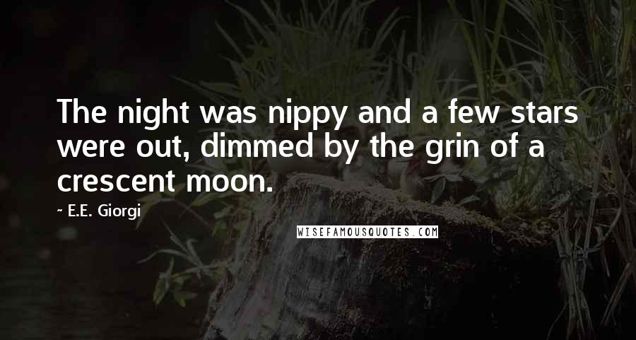 E.E. Giorgi Quotes: The night was nippy and a few stars were out, dimmed by the grin of a crescent moon.