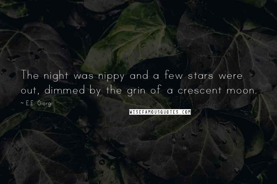 E.E. Giorgi Quotes: The night was nippy and a few stars were out, dimmed by the grin of a crescent moon.