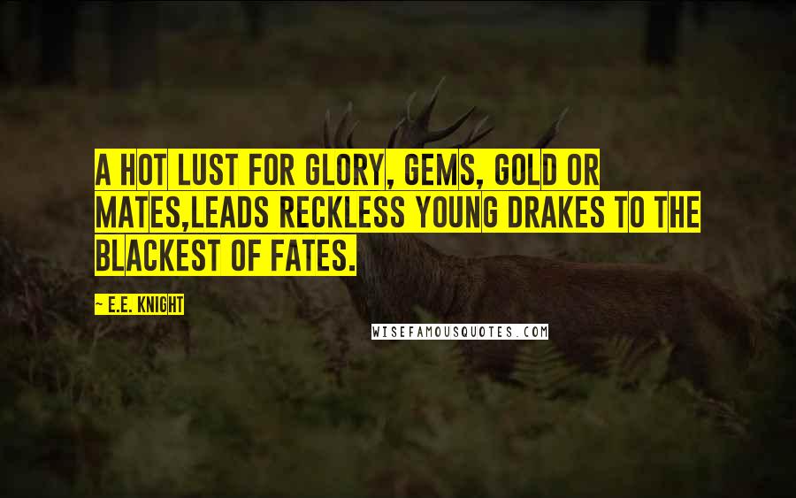 E.E. Knight Quotes: A hot lust for glory, gems, gold or mates,Leads reckless young drakes to the blackest of fates.