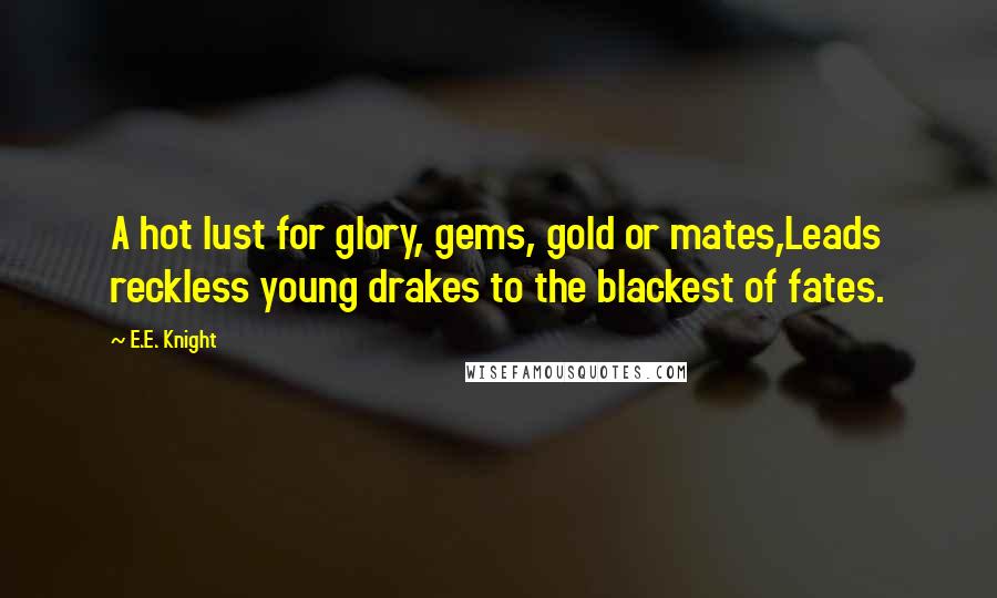 E.E. Knight Quotes: A hot lust for glory, gems, gold or mates,Leads reckless young drakes to the blackest of fates.