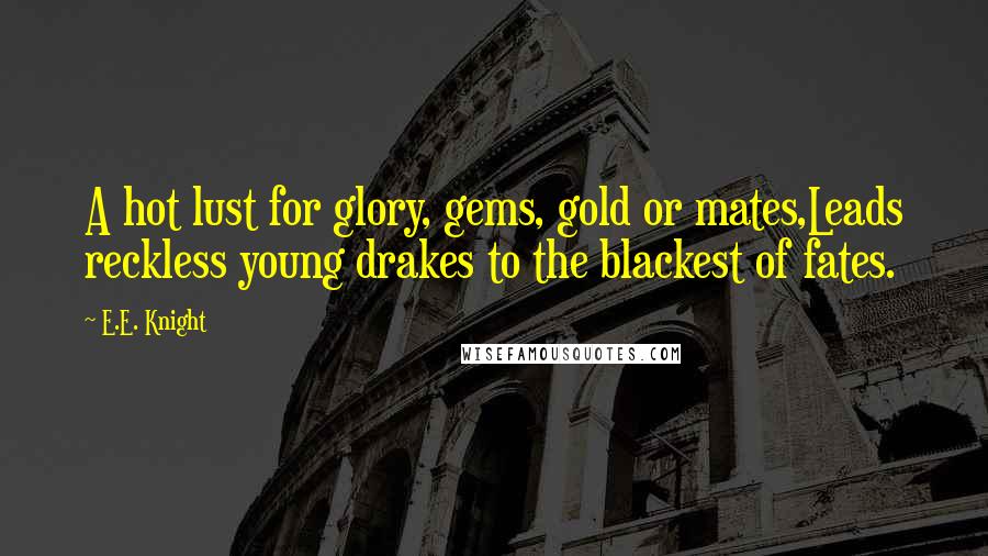 E.E. Knight Quotes: A hot lust for glory, gems, gold or mates,Leads reckless young drakes to the blackest of fates.