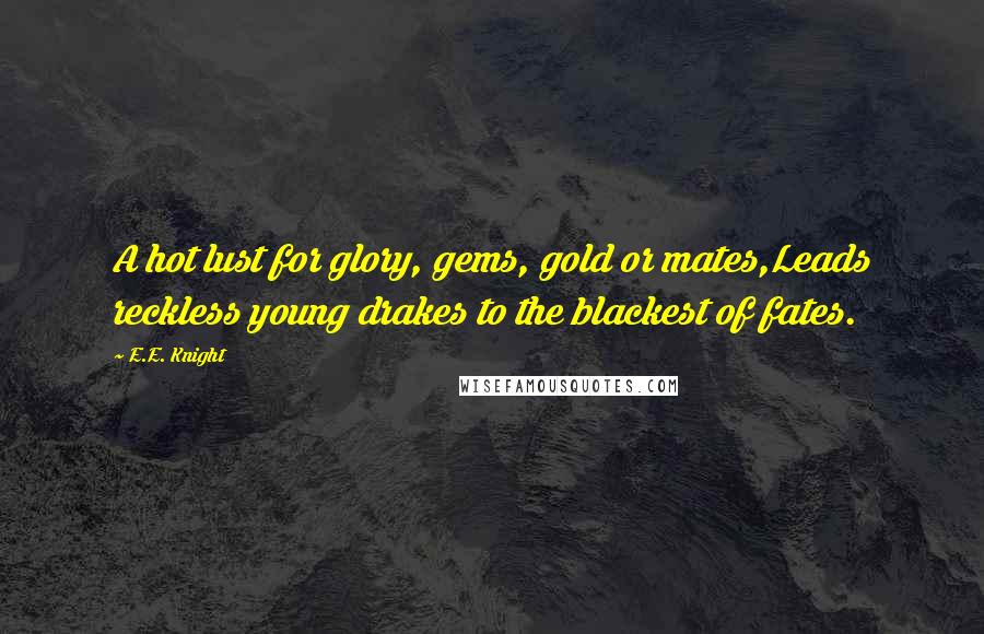 E.E. Knight Quotes: A hot lust for glory, gems, gold or mates,Leads reckless young drakes to the blackest of fates.