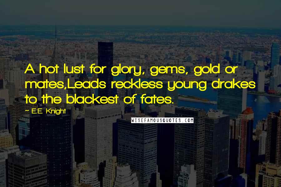 E.E. Knight Quotes: A hot lust for glory, gems, gold or mates,Leads reckless young drakes to the blackest of fates.