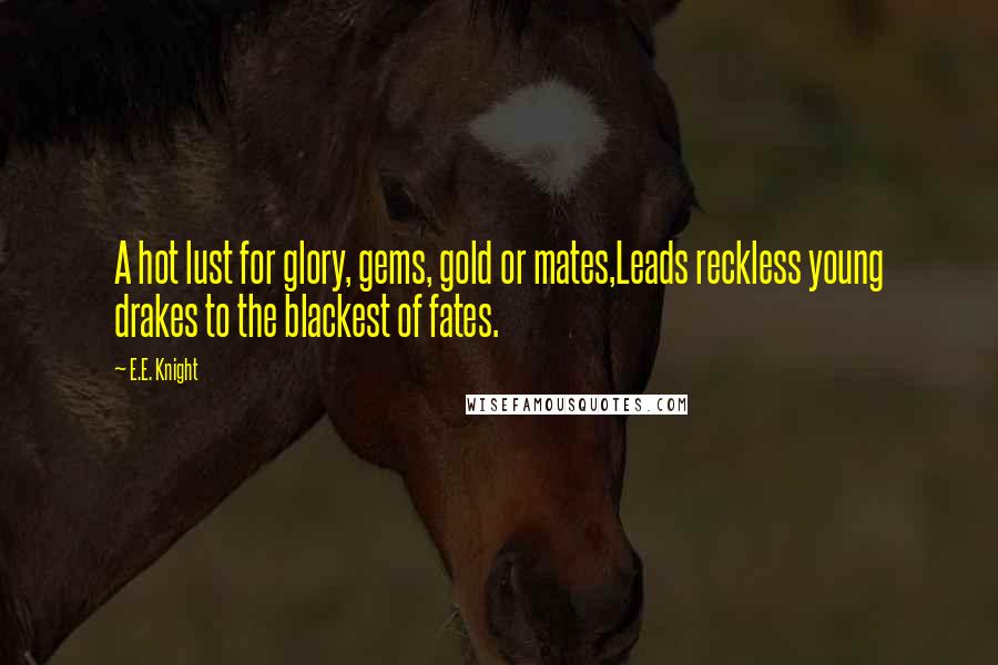 E.E. Knight Quotes: A hot lust for glory, gems, gold or mates,Leads reckless young drakes to the blackest of fates.
