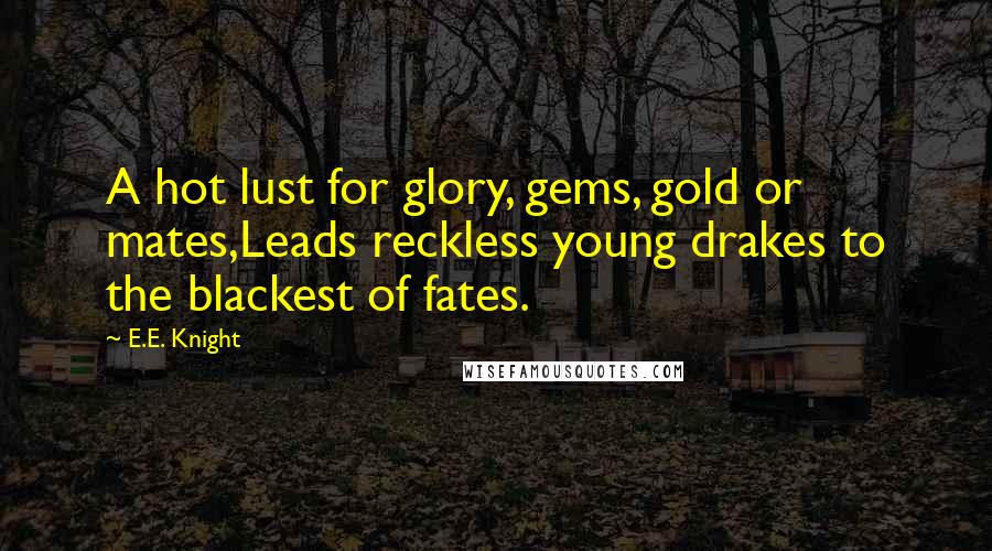 E.E. Knight Quotes: A hot lust for glory, gems, gold or mates,Leads reckless young drakes to the blackest of fates.