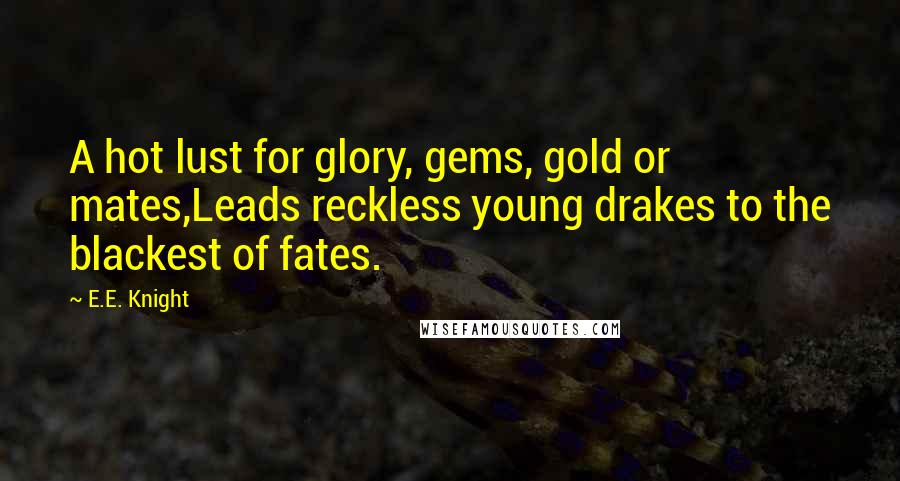 E.E. Knight Quotes: A hot lust for glory, gems, gold or mates,Leads reckless young drakes to the blackest of fates.