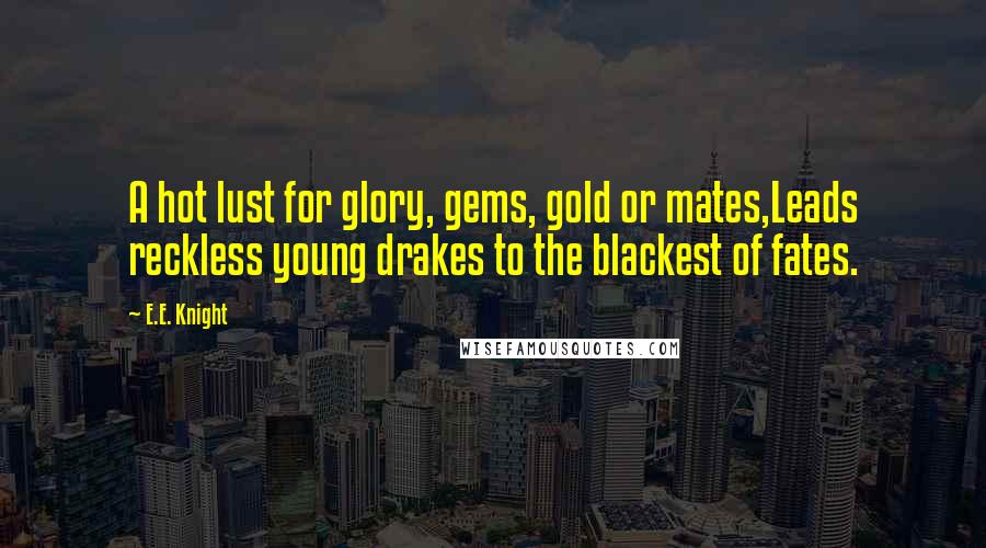 E.E. Knight Quotes: A hot lust for glory, gems, gold or mates,Leads reckless young drakes to the blackest of fates.