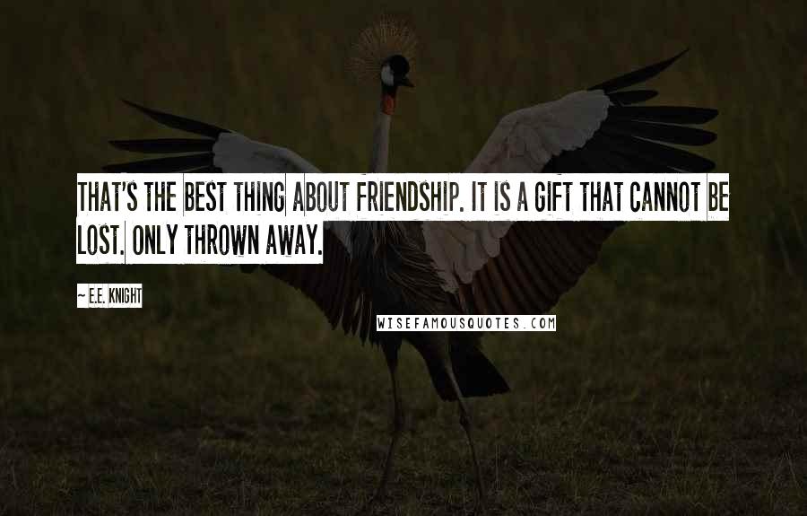 E.E. Knight Quotes: That's the best thing about friendship. It is a gift that cannot be lost. Only thrown away.