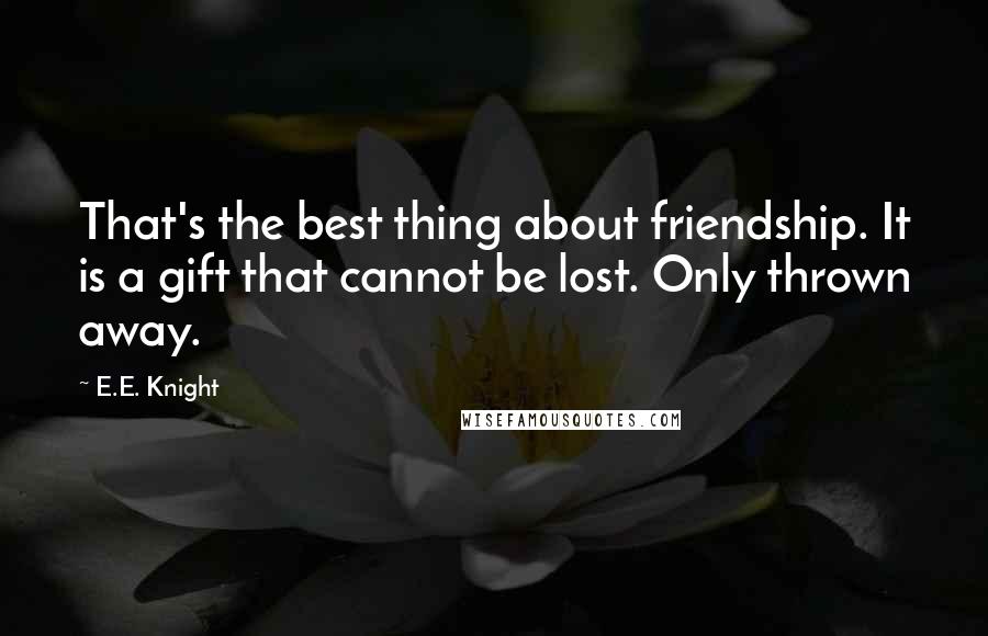E.E. Knight Quotes: That's the best thing about friendship. It is a gift that cannot be lost. Only thrown away.