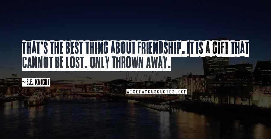 E.E. Knight Quotes: That's the best thing about friendship. It is a gift that cannot be lost. Only thrown away.