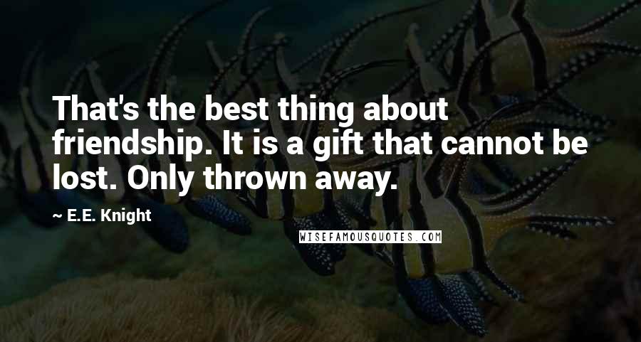 E.E. Knight Quotes: That's the best thing about friendship. It is a gift that cannot be lost. Only thrown away.