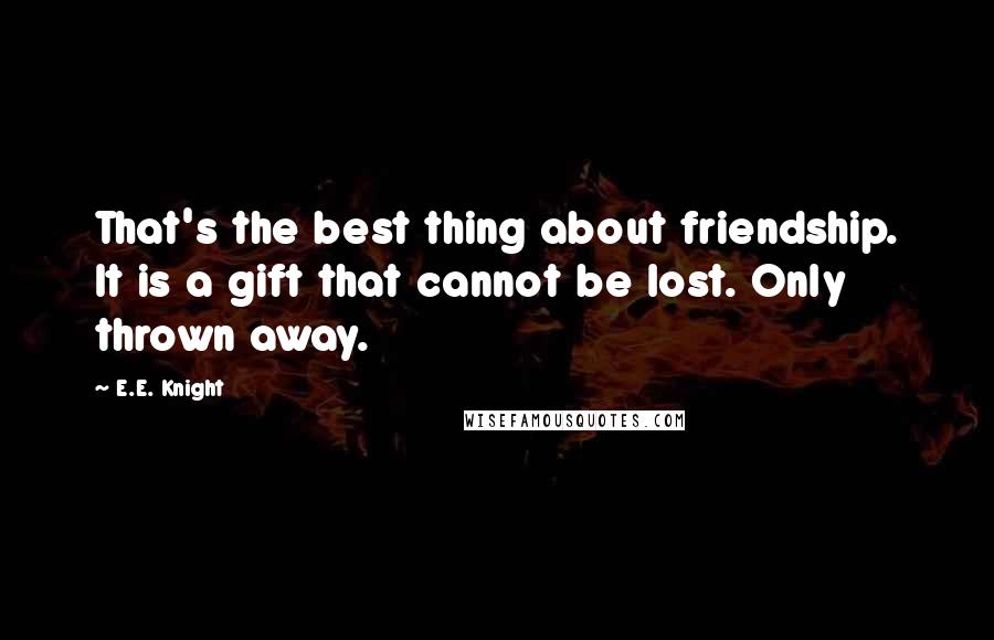 E.E. Knight Quotes: That's the best thing about friendship. It is a gift that cannot be lost. Only thrown away.