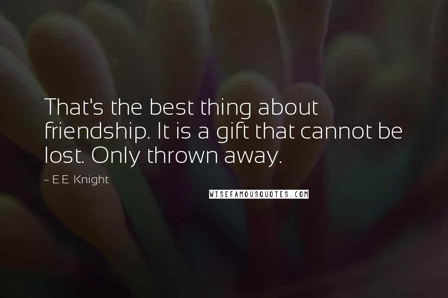 E.E. Knight Quotes: That's the best thing about friendship. It is a gift that cannot be lost. Only thrown away.