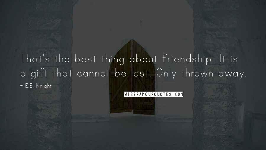 E.E. Knight Quotes: That's the best thing about friendship. It is a gift that cannot be lost. Only thrown away.