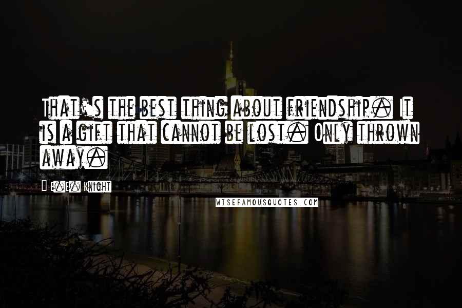 E.E. Knight Quotes: That's the best thing about friendship. It is a gift that cannot be lost. Only thrown away.