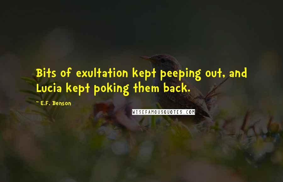 E.F. Benson Quotes: Bits of exultation kept peeping out, and Lucia kept poking them back.