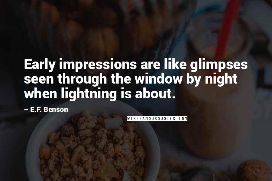 E.F. Benson Quotes: Early impressions are like glimpses seen through the window by night when lightning is about.