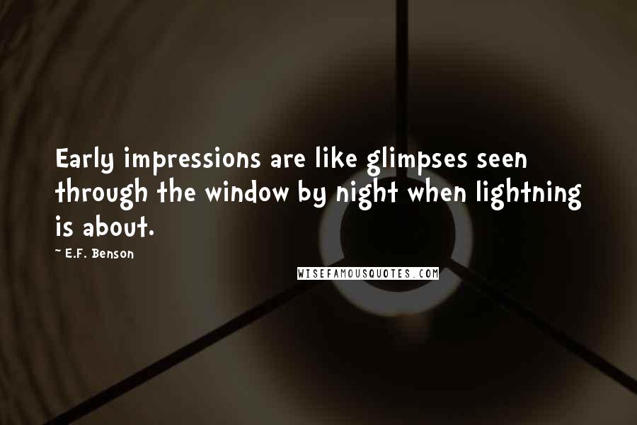 E.F. Benson Quotes: Early impressions are like glimpses seen through the window by night when lightning is about.