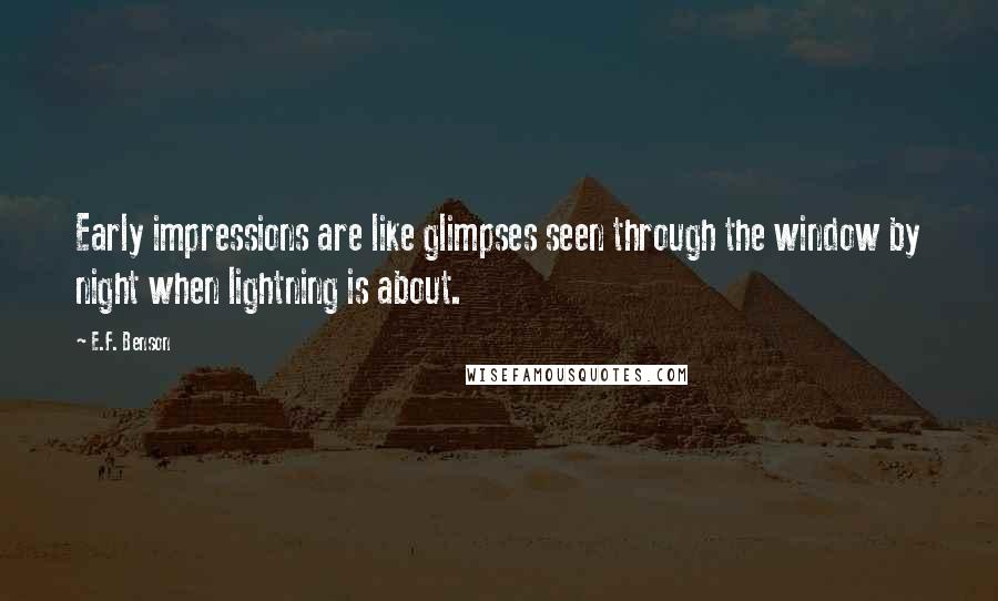 E.F. Benson Quotes: Early impressions are like glimpses seen through the window by night when lightning is about.