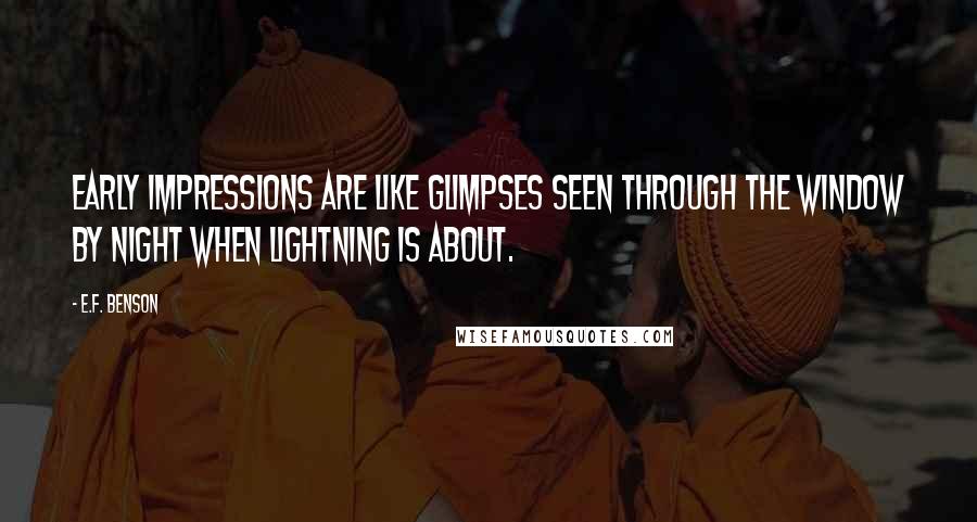 E.F. Benson Quotes: Early impressions are like glimpses seen through the window by night when lightning is about.