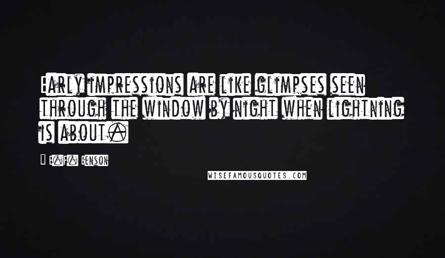 E.F. Benson Quotes: Early impressions are like glimpses seen through the window by night when lightning is about.