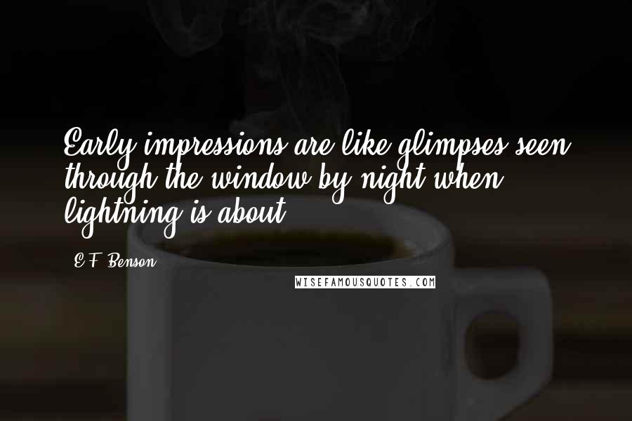 E.F. Benson Quotes: Early impressions are like glimpses seen through the window by night when lightning is about.