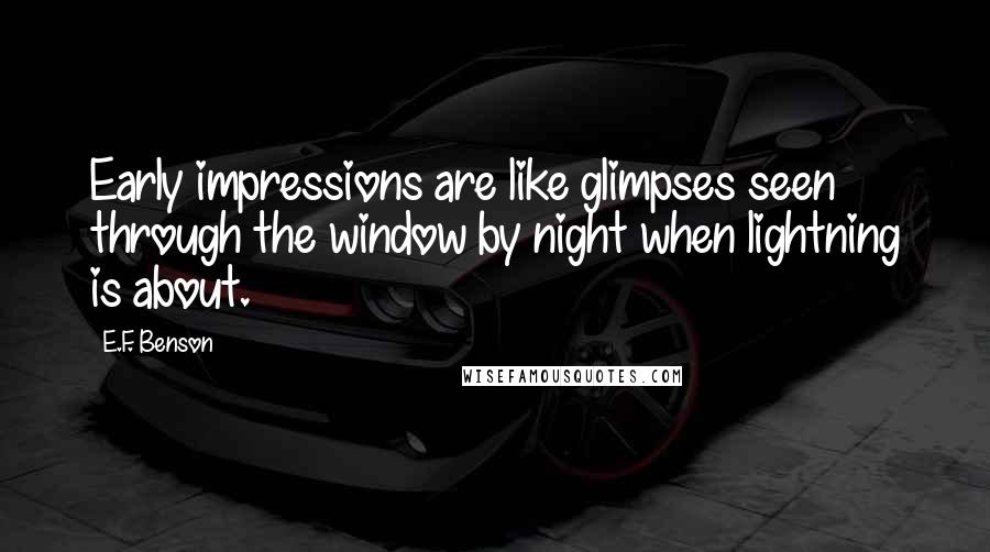 E.F. Benson Quotes: Early impressions are like glimpses seen through the window by night when lightning is about.