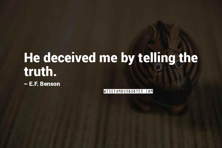 E.F. Benson Quotes: He deceived me by telling the truth.