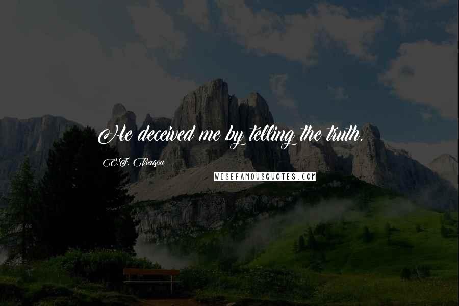 E.F. Benson Quotes: He deceived me by telling the truth.