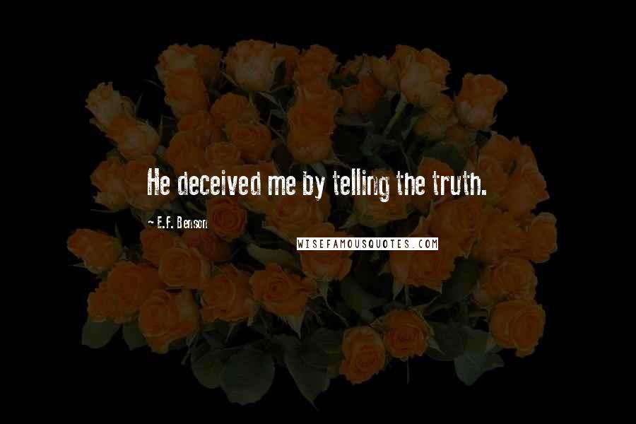 E.F. Benson Quotes: He deceived me by telling the truth.