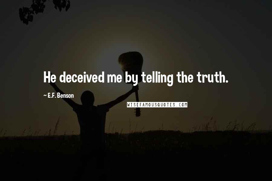 E.F. Benson Quotes: He deceived me by telling the truth.