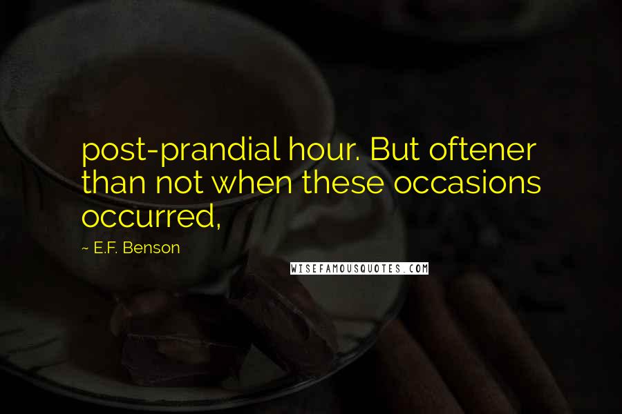 E.F. Benson Quotes: post-prandial hour. But oftener than not when these occasions occurred,