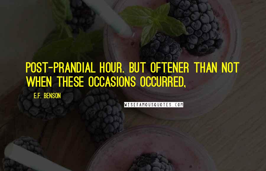 E.F. Benson Quotes: post-prandial hour. But oftener than not when these occasions occurred,