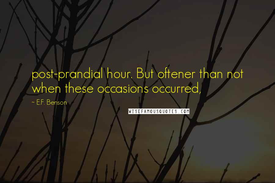 E.F. Benson Quotes: post-prandial hour. But oftener than not when these occasions occurred,