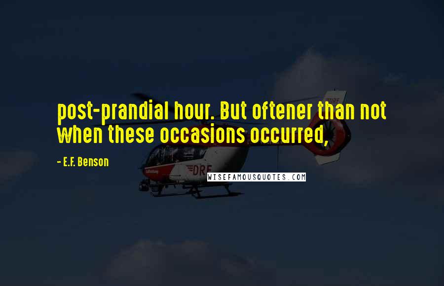 E.F. Benson Quotes: post-prandial hour. But oftener than not when these occasions occurred,