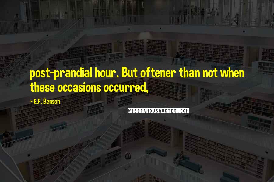 E.F. Benson Quotes: post-prandial hour. But oftener than not when these occasions occurred,