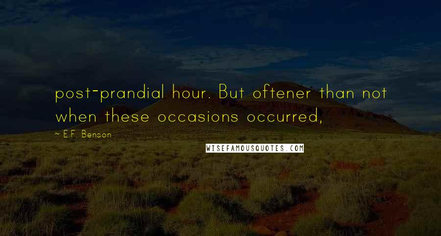 E.F. Benson Quotes: post-prandial hour. But oftener than not when these occasions occurred,