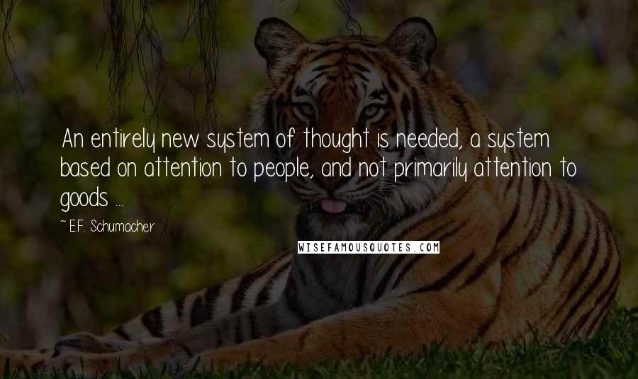 E.F. Schumacher Quotes: An entirely new system of thought is needed, a system based on attention to people, and not primarily attention to goods ...