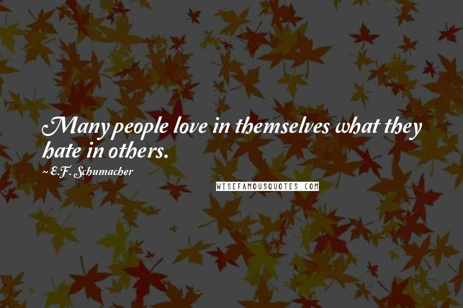 E.F. Schumacher Quotes: Many people love in themselves what they hate in others.