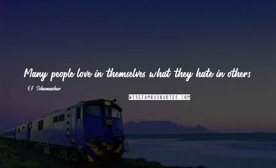 E.F. Schumacher Quotes: Many people love in themselves what they hate in others.
