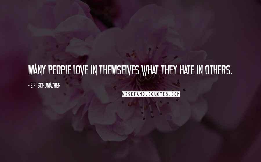 E.F. Schumacher Quotes: Many people love in themselves what they hate in others.