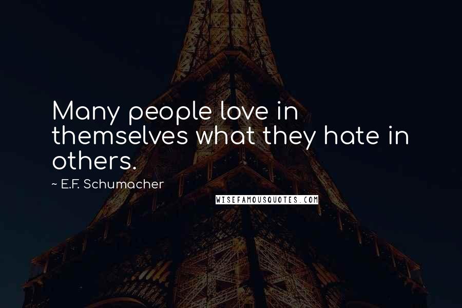 E.F. Schumacher Quotes: Many people love in themselves what they hate in others.
