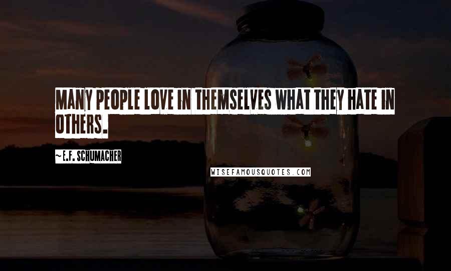 E.F. Schumacher Quotes: Many people love in themselves what they hate in others.