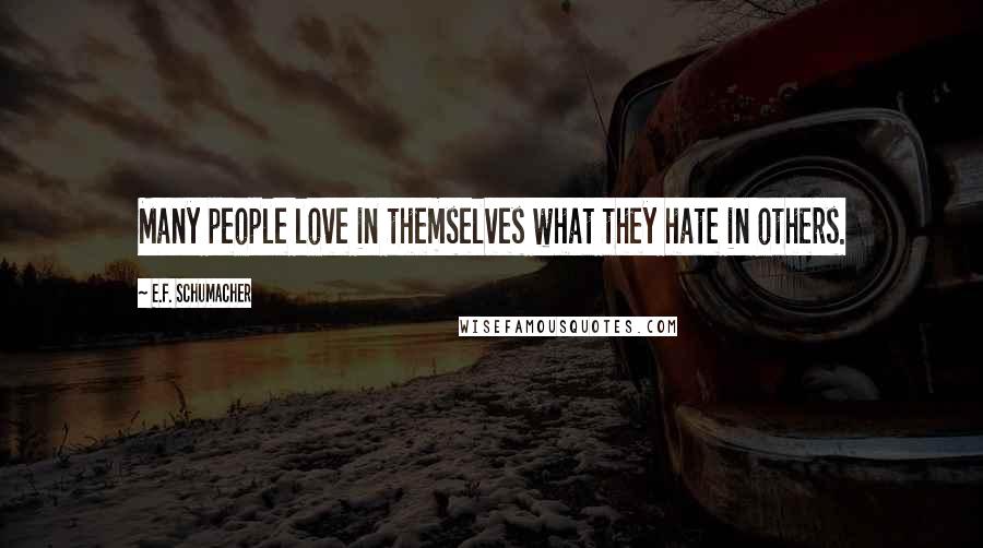 E.F. Schumacher Quotes: Many people love in themselves what they hate in others.