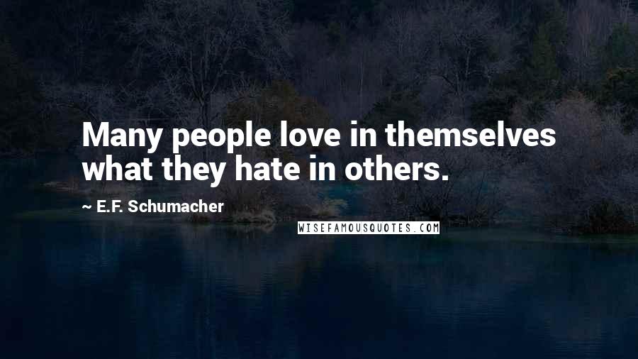E.F. Schumacher Quotes: Many people love in themselves what they hate in others.