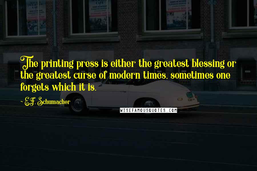 E.F. Schumacher Quotes: The printing press is either the greatest blessing or the greatest curse of modern times, sometimes one forgets which it is.