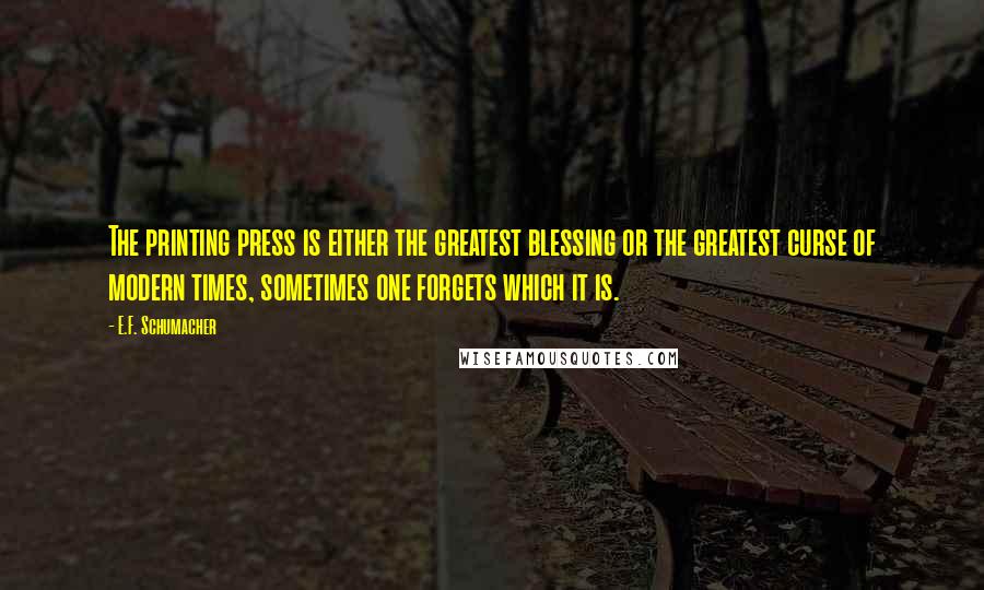 E.F. Schumacher Quotes: The printing press is either the greatest blessing or the greatest curse of modern times, sometimes one forgets which it is.