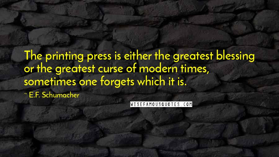 E.F. Schumacher Quotes: The printing press is either the greatest blessing or the greatest curse of modern times, sometimes one forgets which it is.
