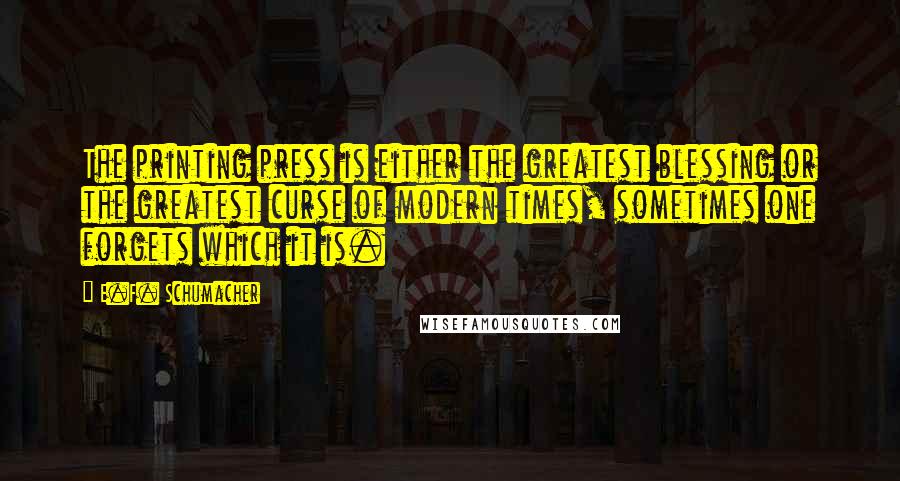 E.F. Schumacher Quotes: The printing press is either the greatest blessing or the greatest curse of modern times, sometimes one forgets which it is.