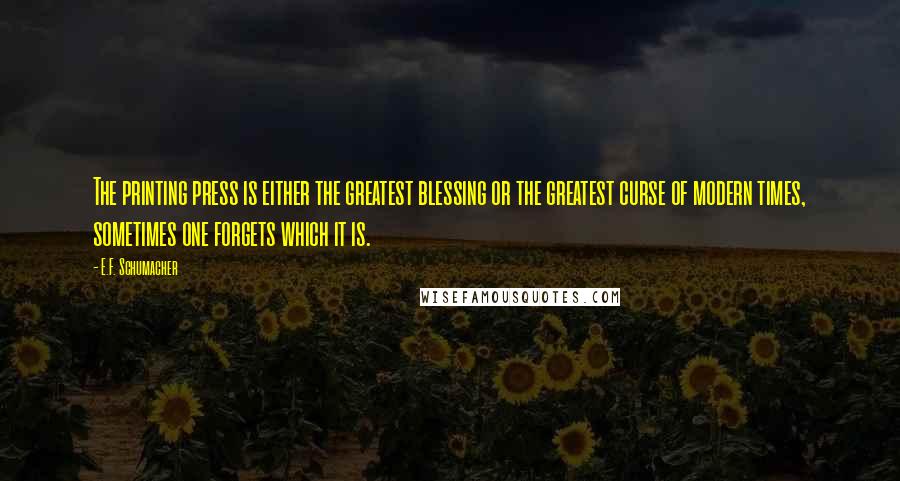 E.F. Schumacher Quotes: The printing press is either the greatest blessing or the greatest curse of modern times, sometimes one forgets which it is.